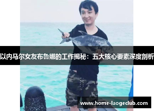 以内马尔女友布鲁娜的工作揭秘:五大核心要素深度剖析 以内马尔女友布鲁娜的工作揭秘:五大核心要素深度剖析