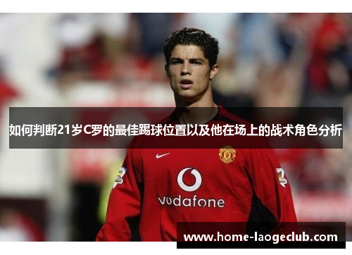 如何判断21岁C罗的最佳踢球位置以及他在场上的战术角色分析 如何判断21岁C罗的最佳踢球位置以及他在场上的战术角色分析