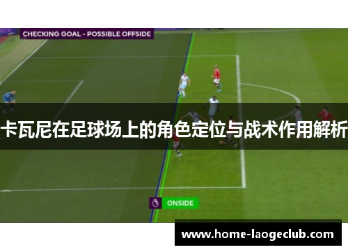 卡瓦尼在足球场上的角色定位与战术作用解析