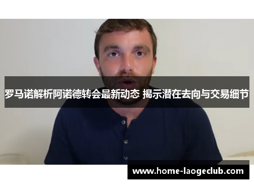 罗马诺解析阿诺德转会最新动态 揭示潜在去向与交易细节 罗马诺解析阿诺德转会最新动态 揭示潜在去向与交易细节