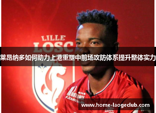 莱昂纳多如何助力上港重塑中前场攻防体系提升整体实力 莱昂纳多如何助力上港重塑中前场攻防体系提升整体实力