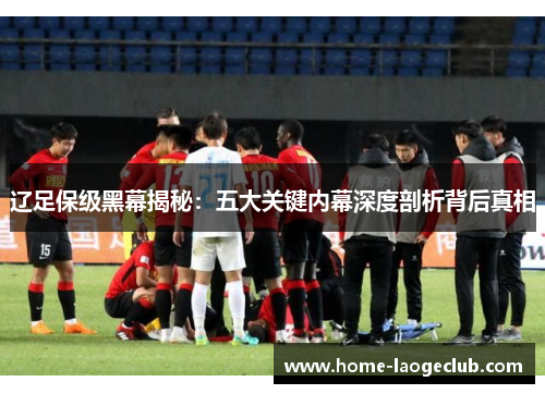 辽足保级黑幕揭秘：五大关键内幕深度剖析背后真相