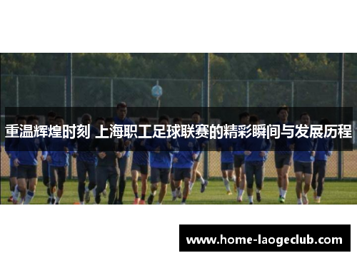 重温辉煌时刻 上海职工足球联赛的精彩瞬间与发展历程 重温辉煌时刻 上海职工足球联赛的精彩瞬间与发展历程