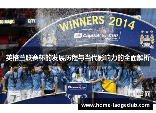 英格兰联赛杯的发展历程与当代影响力的全面解析