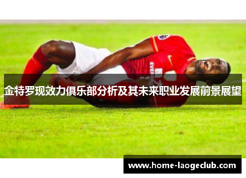 金特罗现效力俱乐部分析及其未来职业发展前景展望 金特罗现效力俱乐部分析及其未来职业发展前景展望