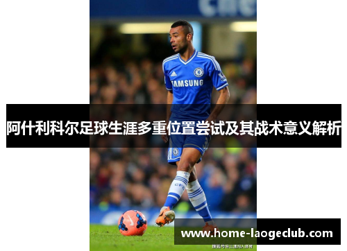 阿什利科尔足球生涯多重位置尝试及其战术意义解析