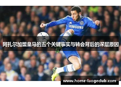 阿扎尔加盟皇马的五个关键事实与转会背后的深层原因