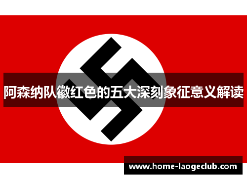 阿森纳队徽红色的五大深刻象征意义解读 阿森纳队徽红色的五大深刻象征意义解读