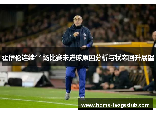 霍伊伦连续11场比赛未进球原因分析与状态回升展望 霍伊伦连续11场比赛未进球原因分析与状态回升展望