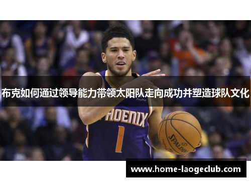 布克如何通过领导能力带领太阳队走向成功并塑造球队文化