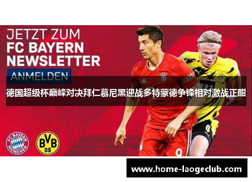 德国超级杯巅峰对决拜仁慕尼黑迎战多特蒙德争锋相对激战正酣 德国超级杯巅峰对决拜仁慕尼黑迎战多特蒙德争锋相对激战正酣