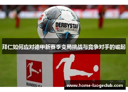 拜仁如何应对德甲新赛季变局挑战与竞争对手的崛起 拜仁如何应对德甲新赛季变局挑战与竞争对手的崛起