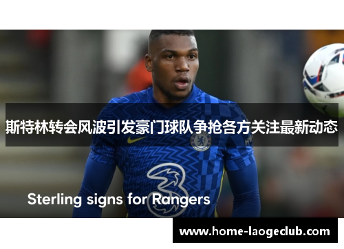 斯特林转会风波引发豪门球队争抢各方关注最新动态