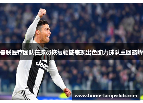 曼联医疗团队在球员恢复领域表现出色助力球队重回巅峰 曼联医疗团队在球员恢复领域表现出色助力球队重回巅峰
