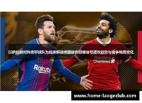 以萨拉赫对阵德甲球队为线索解读德国联赛回暖信号进攻趋势与竞争格局变化
