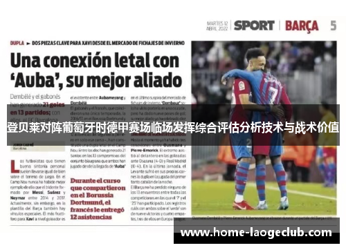 登贝莱对阵葡萄牙时德甲赛场临场发挥综合评估分析技术与战术价值 登贝莱对阵葡萄牙时德甲赛场临场发挥综合评估分析技术与战术价值