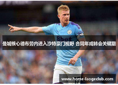 曼城核心德布劳内进入沙特豪门视野 合同年成转会关键期