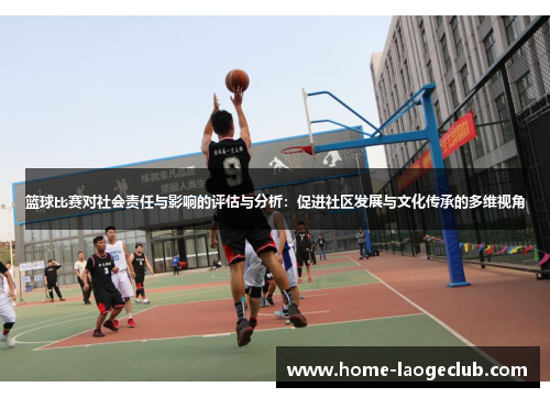 篮球比赛对社会责任与影响的评估与分析:促进社区发展与文化传承的多维视角 篮球比赛对社会责任与影响的评估与分析:促进社区发展与文化传承的多维视角