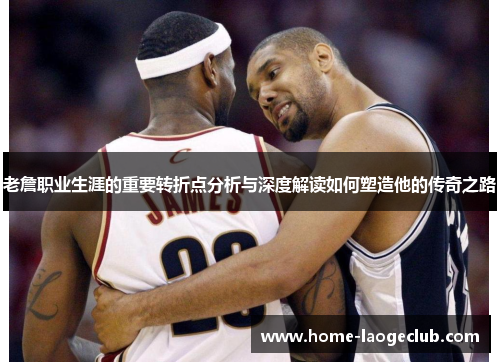 老詹职业生涯的重要转折点分析与深度解读如何塑造他的传奇之路 老詹职业生涯的重要转折点分析与深度解读如何塑造他的传奇之路