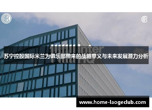 苏宁控股国际米兰为俱乐部带来的战略意义与未来发展潜力分析