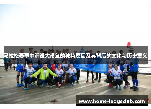 马拉松赛事中赠送大带鱼的独特原因及其背后的文化与历史意义 马拉松赛事中赠送大带鱼的独特原因及其背后的文化与历史意义