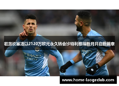 若昂坎塞洛以2120万欧元永久转会沙特利雅得新月开启新篇章 若昂坎塞洛以2120万欧元永久转会沙特利雅得新月开启新篇章