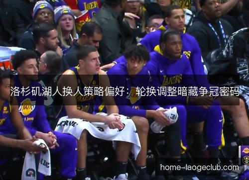 洛杉矶湖人换人策略偏好：轮换调整暗藏争冠密码
