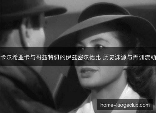 卡尔希亚卡与哥兹特佩的伊兹密尔德比 历史渊源与青训流动 卡尔希亚卡与哥兹特佩的伊兹密尔德比 历史渊源与青训流动